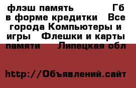 флэш-память   16 - 64 Гб в форме кредитки - Все города Компьютеры и игры » Флешки и карты памяти   . Липецкая обл.